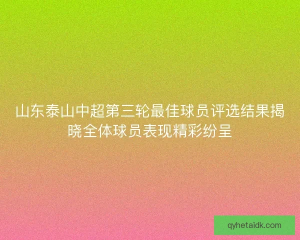 山东泰山中超第三轮最佳球员评选结果揭晓全体球员表现精彩纷呈