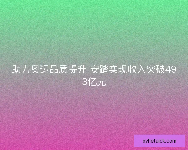 助力奥运品质提升 安踏实现收入突破493亿元