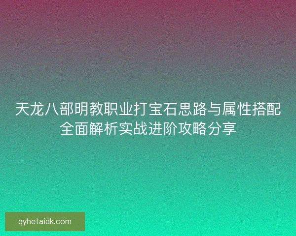 天龙八部明教职业打宝石思路与属性搭配全面解析实战进阶攻略分享