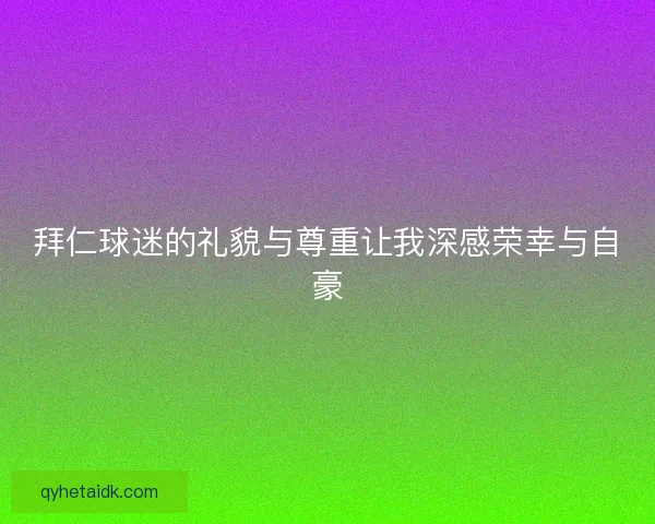 拜仁球迷的礼貌与尊重让我深感荣幸与自豪