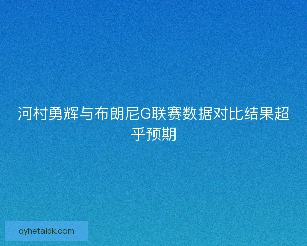 河村勇辉与布朗尼G联赛数据对比结果超乎预期