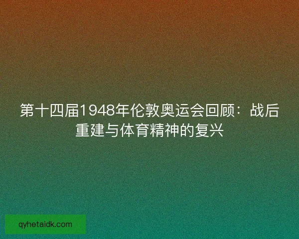 第十四届1948年伦敦奥运会回顾：战后重建与体育精神的复兴