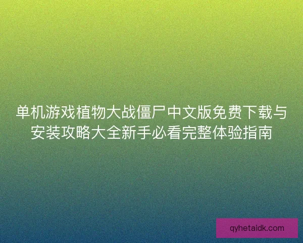单机游戏植物大战僵尸中文版免费下载与安装攻略大全新手必看完整体验指南
